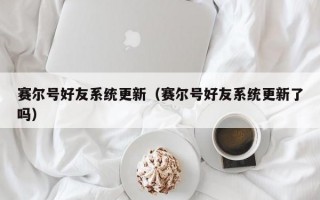 赛尔号好友系统更新（赛尔号好友系统更新了吗）